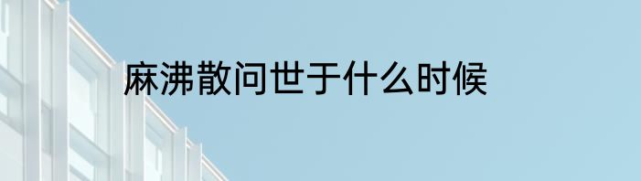 麻沸散问世于什么时候