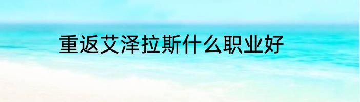 重返艾泽拉斯什么职业好