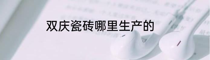 双庆瓷砖哪里生产的