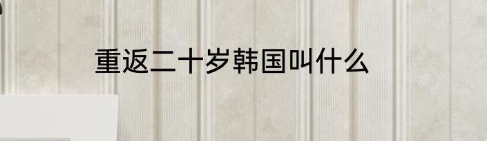 重返二十岁韩国叫什么