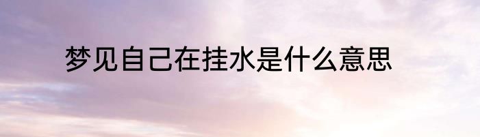 梦见自己在挂水是什么意思
