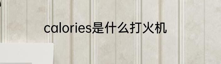 calories是什么打火机