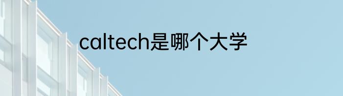 caltech是哪个大学