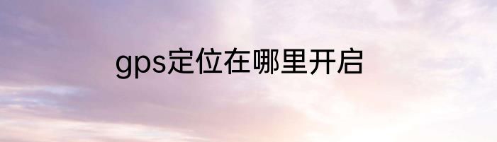 gps定位在哪里开启