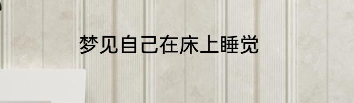 梦见自己在床上睡觉