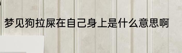 梦见狗拉屎在自己身上是什么意思啊