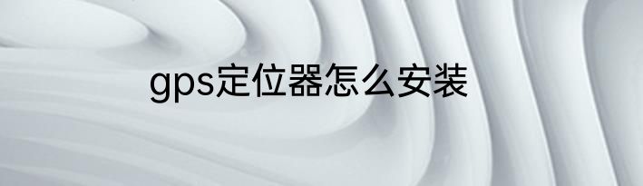 gps定位器怎么安装