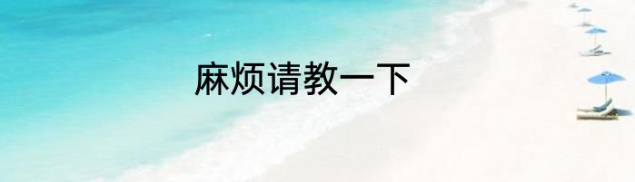 麻烦请教一下