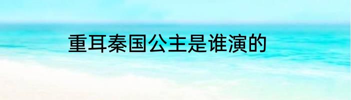 重耳秦国公主是谁演的