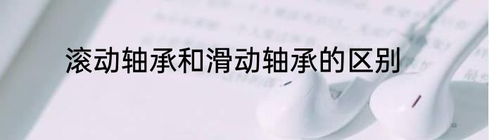 滚动轴承和滑动轴承的区别