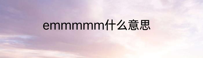 emmmmm什么意思
