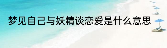 梦见自己与妖精谈恋爱是什么意思