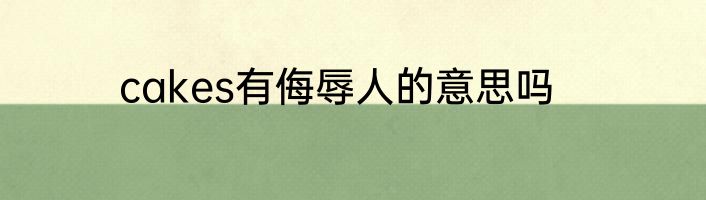 cakes有侮辱人的意思吗