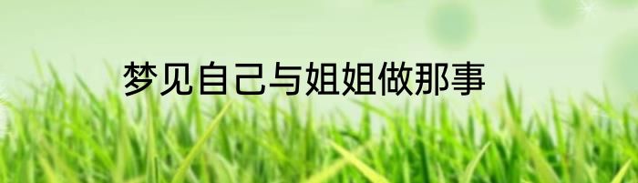 梦见自己与姐姐做那事