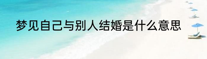 梦见自己与别人结婚是什么意思