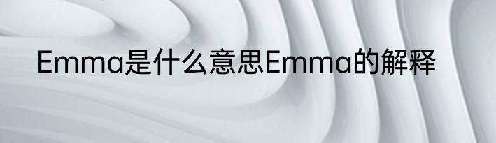 Emma是什么意思Emma的解释