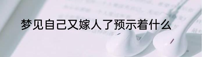 梦见自己又嫁人了预示着什么