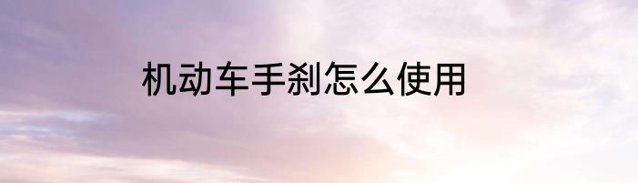 机动车手刹怎么使用