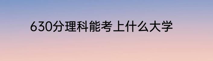630分理科能考上什么大学