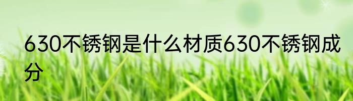 630不锈钢是什么材质630不锈钢成分