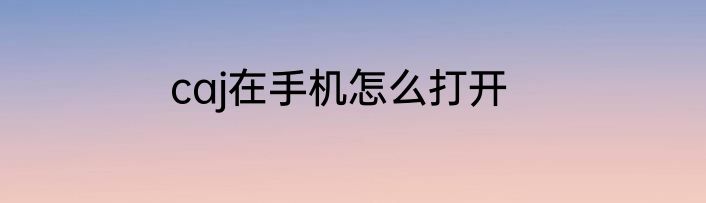 caj在手机怎么打开