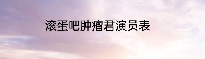 滚蛋吧肿瘤君演员表