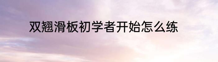 双翘滑板初学者开始怎么练