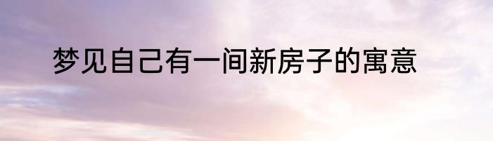 梦见自己有一间新房子的寓意