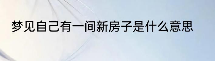 梦见自己有一间新房子是什么意思