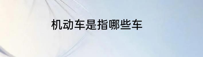 机动车是指哪些车
