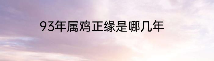 93年属鸡正缘是哪几年
