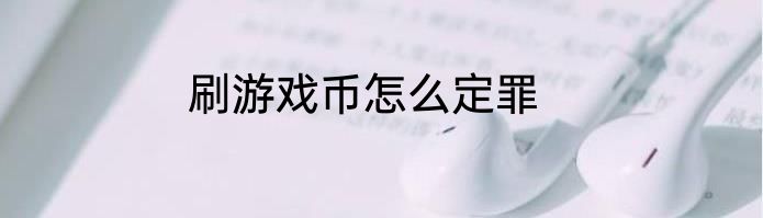 刷游戏币怎么定罪
