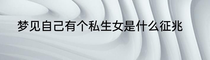 梦见自己有个私生女是什么征兆
