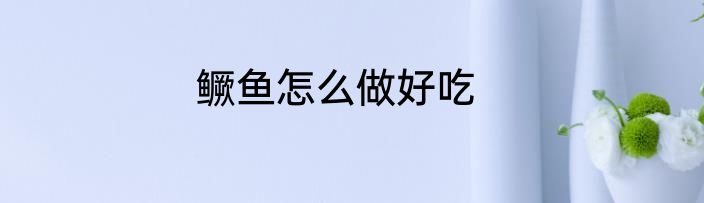 鳜鱼怎么做好吃