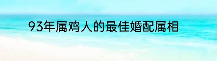 93年属鸡人的最佳婚配属相