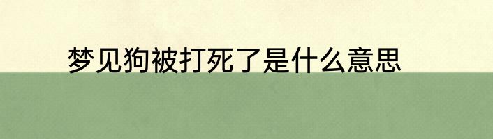 梦见狗被打死了是什么意思