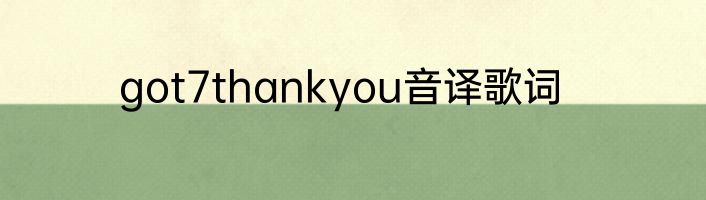 got7thankyou音译歌词