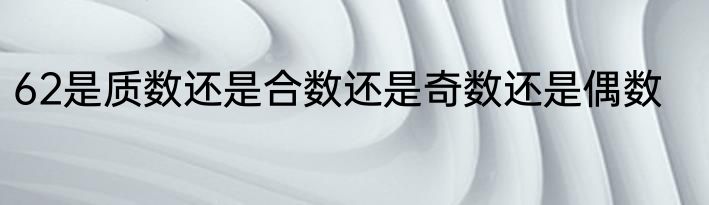 62是质数还是合数还是奇数还是偶数