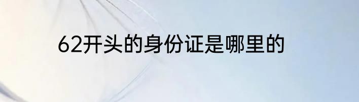 62开头的身份证是哪里的