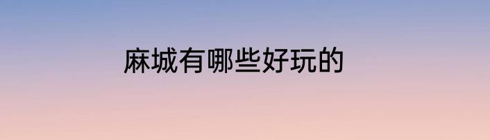 麻城有哪些好玩的