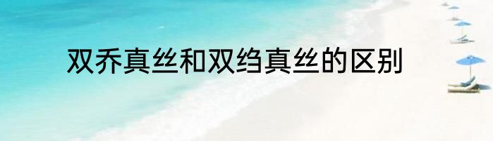双乔真丝和双绉真丝的区别