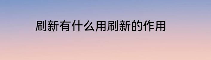 刷新有什么用刷新的作用