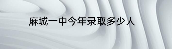 麻城一中今年录取多少人
