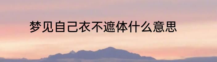 梦见自己衣不遮体什么意思