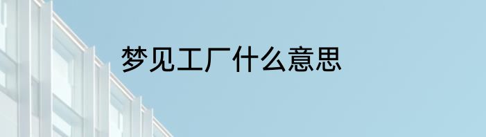 梦见工厂什么意思
