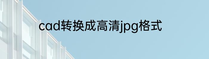 cad转换成高清jpg格式