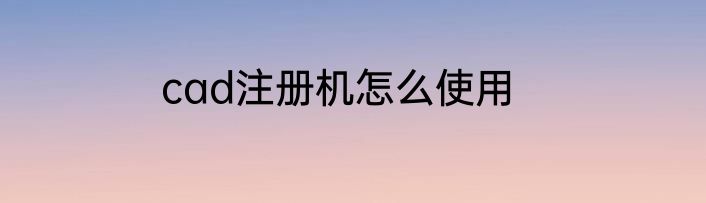cad注册机怎么使用