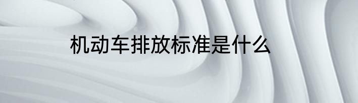 机动车排放标准是什么