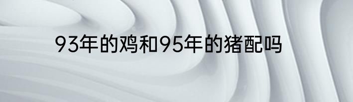 93年的鸡和95年的猪配吗