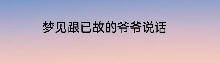 梦见跟已故的爷爷说话